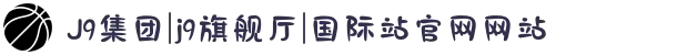 J9集团|j9旗舰厅|国际站官网网站